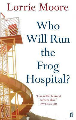 Who Will Run the Frog Hospital?: 'So marvellous that it often stops one in one's tracks.' OBSERVER by Lorrie Moore, Lorrie Moore