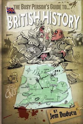 The Busy Person's Guide to British History by Jem Duducu