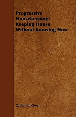 Progressive Housekeeping: Keeping House Without Knowing How by Catherine Owen