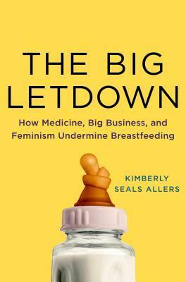 The Big Letdown: How Medicine, Big Business, and Feminism Undermine Breastfeeding by Kimberly Seals Allers