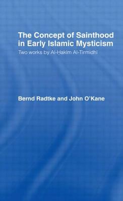 The Concept of Sainthood in Early Islamic Mysticism: Two Works by Al-Hakim al-Tirmidhi - An Annotated Translation with Introduction by John O'Kane, Bernd Radtke