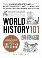 World History 101: From ancient Mesopotamia and the Viking conquests to NATO and WikiLeaks, an essential primer on world history by Tom Head