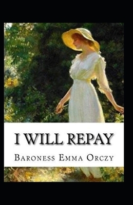 Baroness Emma Orczy: I Will Repay-Original Edition(Annotated) by Baroness Orczy