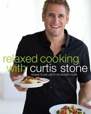 Relaxed Cooking with Curtis Stone: Recipes to Put You in My Favorite Mood by Curtis Stone