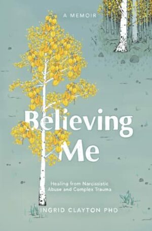 Believing Me: Healing from Narcissistic Abuse and Complex Trauma by Ingrid Clayton