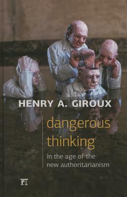 Dangerous Thinking in the Age of the New Authoritarianism by Henry A. Giroux