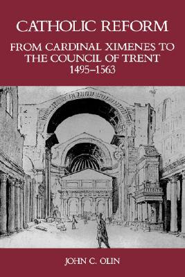 Catholic Reform from Cardinal Ximenes to the Council of Trent, 1495-1563:: An Essay with Illustrative Documents and a Brief Study of St. Ignatius Loyo by John C. Olin