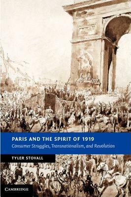 Paris and the Spirit of 1919: Consumer Struggles, Transnationalism and Revolution by Tyler Stovall