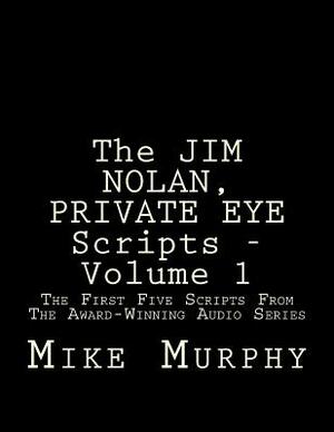 The JIM NOLAN, PRIVATE EYE Scripts, Volume 1: The First Five Scripts From The Award-Winning Audio Series by Mike Murphy