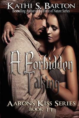 A Forbidden Taking: Aaron's Kiss Series by Kathi S. Barton