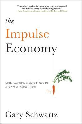 The Impulse Economy: Understanding Mobile Shoppers and What Makes Them Buy by Gary Schwartz