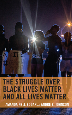 The Struggle Over Black Lives Matter and All Lives Matter by Amanda Nell Edgar, Andre E. Johnson