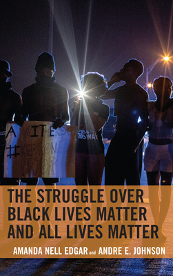 The Struggle Over Black Lives Matter and All Lives Matter by Andre E. Johnson, Amanda Nell Edgar