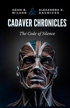 Cadaver Chronicles: The Code of Silence by Adam Wilson, Alexandra K. Daemicke