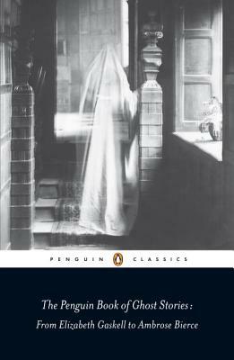 The Penguin Book of Ghost Stories: From Elizabeth Gaskell to Ambrose Bierce by Various, Various