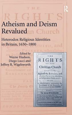 Atheism and Deism Revalued: Heterodox Religious Identities in Britain, 1650-1800 by Wayne Hudson, Diego Lucci