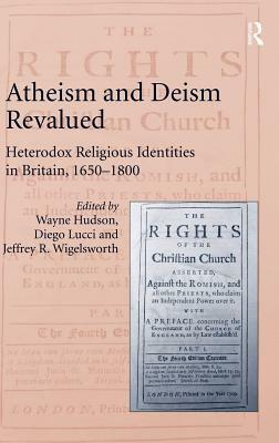 Atheism and Deism Revalued: Heterodox Religious Identities in Britain, 1650-1800 by Wayne Hudson, Diego Lucci
