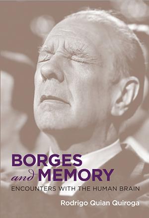 Borges and Memory: Encounters with the Human Brain by Rodrigo Quian Quiroga
