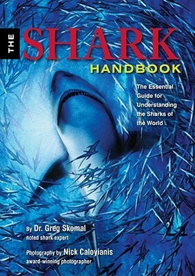 The Shark Handbook: The Essential Guide for Understanding the Sharks of the World by Greg Skomal, Nick Caloyianis