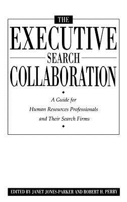 The Executive Search Collaboration: A Guide for Human Resources Professionals and Their Search Firms by Robert Perry, Janet Jones Parker