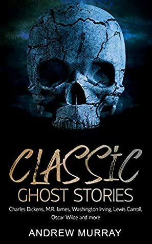 Classic Ghost Stories: By Charles Dickens, M.R. James, Washington Irving, Lewis Carroll, Oscar Wilde and more by Andrew Murray, Oscar Wilde, Charles Dickens, Washington Irving, M.R. James, Henry James, E. Nesbit, Lafcadio Hearn