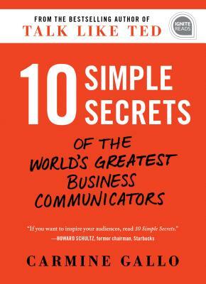 10 Simple Secrets of the World's Greatest Business Communicators by Carmine Gallo