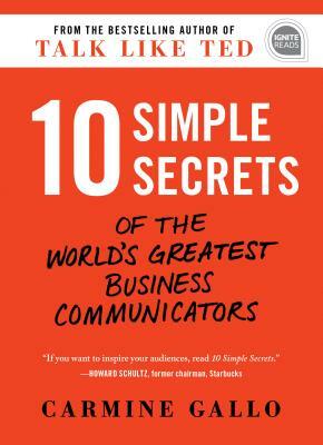 10 Simple Secrets of the World's Greatest Business Communicators by Carmine Gallo