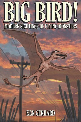 Big Bird! - Modern Sightings of Flying Monsters by Ken Gerhard