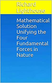 Mathematical Solution Unifying the Four Fundamental Forces in Nature by Richard Lighthouse