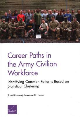 Career Paths in the Army Civilian Workforce: Identifying Common Patterns Based on Statistical Clustering by Lawrence M. Hanser, Shanthi Nataraj