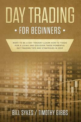 Day Trading for Beginners: Want to be a Day Trader? Learn How to Trade for a Living and Discover These Powerful Day Trading Tips and Strategies i by Timothy Gibbs, Bill Sykes