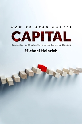 How to Read Marx's Capital: Commentary and Explanations on the Beginning Chapters by Michael Heinrich