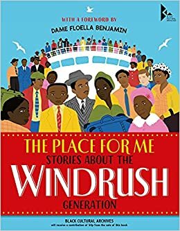 The Place For Me: Stories About The Windrush Generation by Salena Godden, Quincy the Comedian, Ashley Hickson-Lovace, Dame Floella Benjamin, Kevin George, Kirsty Latoya, Jermaine Jackman, KN Chimbiri, Judy Hepburn, Katy Massey, EL Norry