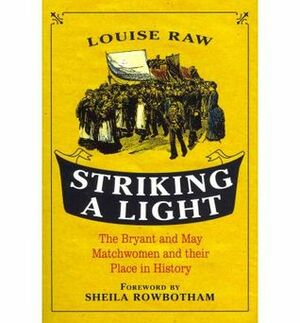 Striking a Light: The Bryant and May Matchwomen and their Place in History by Sheila Rowbotham, Louise Raw