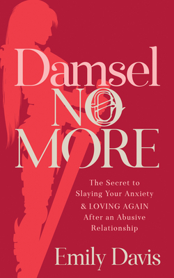 Damsel No More!: The Secret to Slaying Your Anxiety and Loving Again After an Abusive Relationship by Emily Davis