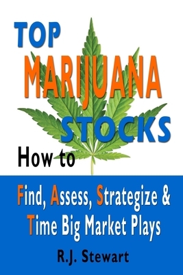 Top Marijuana Stocks: How to Find, Assess, Strategize & Time Big Market Plays by R. J. Stewart