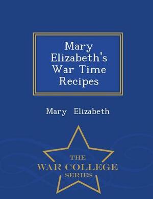 Mary Elizabeth's War Time Recipes - War College Series by Mary Elizabeth