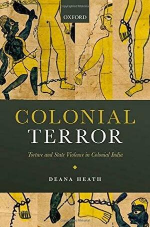 Colonial Terror: Torture and State Violence in Colonial India by Deana Heath