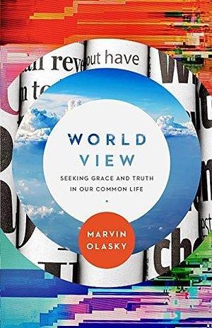 World View: Seeking Grace and Truth in Our Common Life by Marvin Olasky, Marvin Olasky