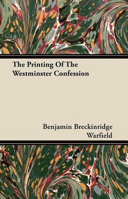 The Printing Of The Westminster Confession by Benjamin Breckinridge Warfield