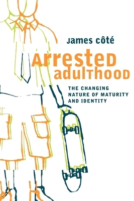 Arrested Adulthood: The Changing Nature of Maturity and Identity by James E. Cote