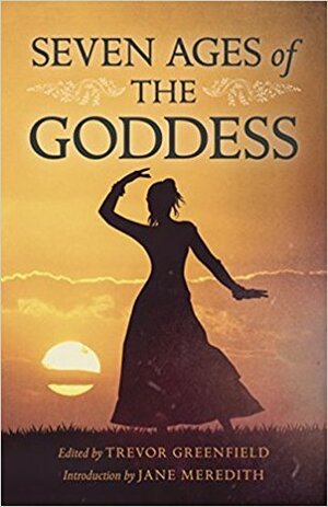 Seven Ages of the Goddess by Trevor Greenfield, Arietta Bryant