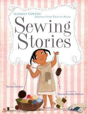 Sewing Stories: Harriet Powers' Journey from Slave to Artist by Vanessa Brantley-Newton, Barbara Herkert