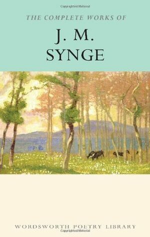 The Complete Works of J.M. Synge by J.M. Synge, Aidan Arrowsmith
