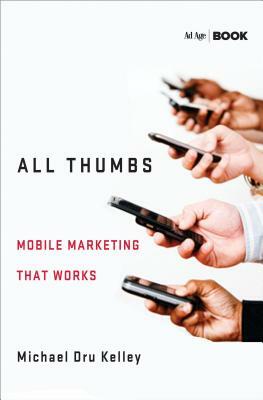 All Thumbs: Mobile Marketing That Works by M. Kelley