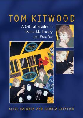 Tom Kitwood on Dementia: A Reader and Critical Commentary by Clive Baldwin, Andrea Capstick