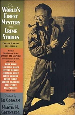 The World's Finest Mystery and Crime Stories: 4: Fourth Annual Collection by Brad Reynolds, John Vermeulen, Martin Spiegelberg, Anne Perry, Jeffery Deaver, Kate Wilhelm, Susan Isaacs, Mike Doogan, Thomas Wörtche, Bill Pronzini, Chris Rippen, Edward D. Hoch, John Lutz, Joan Waites, Bill Crider, Daniel Stashower, Maxim Jakubowski, Gillian Linscott, Brendan DuBois, Jerry Sykes, Gesine Schulz, Lawrence Block, Doug Allyn, Stanley Cohen, Carole Nelson Douglas, Sharyn McCrumb, Marcia Talley, Robert Barnard, Jon L. Breen, Edo Van Belkom, Clark Howard, Frauke Schuster, Val McDermid, Ed Gorman, Jeremiah Healy, Peter Tremayne, Janice Law, Piet Teigeler, Anke Gebert, Raymond Steiber, Stephan Rykena, Ina Coelen, Lillian Stewart Carl, Bob Mendes