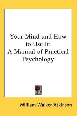 Your Mind and How to Use It: A Manual of Practical Psychology.How to Attract Money Using Mind Power of Your Subconscious Mind by William Walker Atkinson