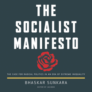 The Socialist Manifesto: The Case for Radical Politics in an Era of Extreme Inequality by Bhaskar Sunkara