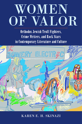 Women of Valor: Orthodox Jewish Troll Fighters, Crime Writers, and Rock Stars in Contemporary Literature and Culture by Karen E. H. Skinazi